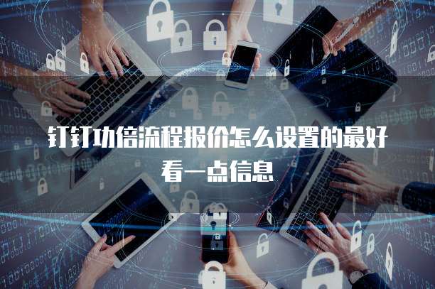 钉钉功倍流程报价怎么设置的最好看一点信息