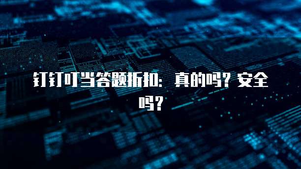 钉钉叮当答题折扣:真的吗?安全吗?