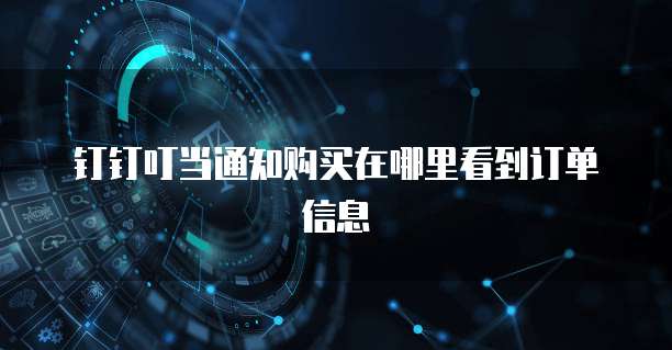 钉钉叮当通知购买在哪里看到订单信息