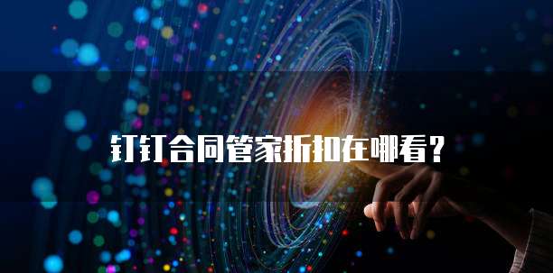 钉钉合同管家折扣在哪看?