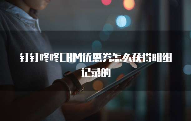 钉钉咚咚CRM优惠券怎么获得明细记录的