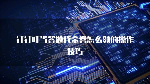 钉钉叮当答题代金券怎么领的操作技巧