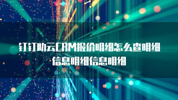 钉钉助云CRM报价明细怎么查明细信息明细信息明细