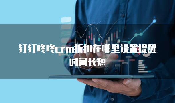 钉钉咚咚CRM折扣在哪里设置提醒时间长短