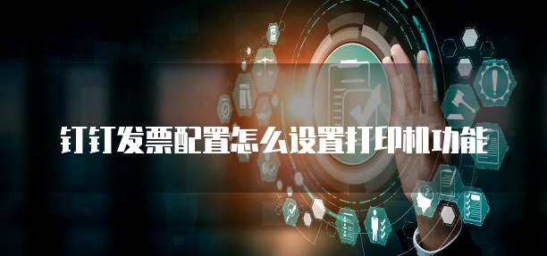 钉钉发票配置怎么设置打印机功能