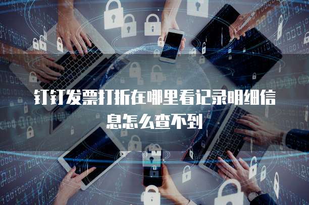 钉钉发票打折在哪里看记录明细信息怎么查不到