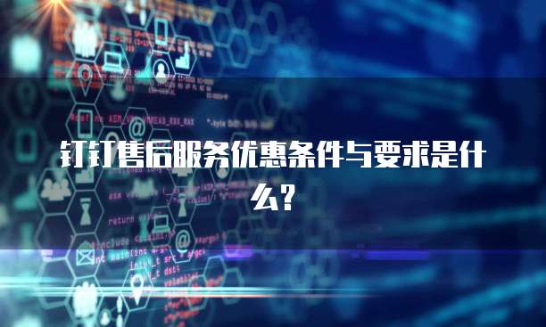 钉钉售后服务优惠条件与要求是什么?