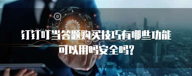 钉钉叮当答题购买技巧有哪些功能可以用吗安全吗?