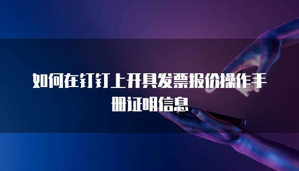 如何在钉钉上开具发票报价操作手册证明信息