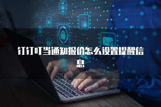 钉钉叮当通知报价怎么设置提醒信息
