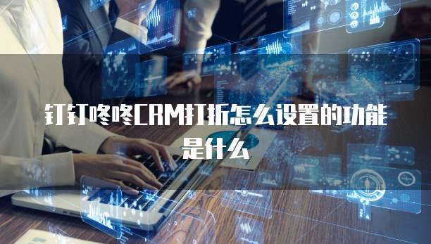 钉钉咚咚CRM打折怎么设置的功能是什么
