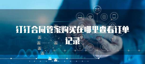 钉钉合同管家购买在哪里查看订单记录
