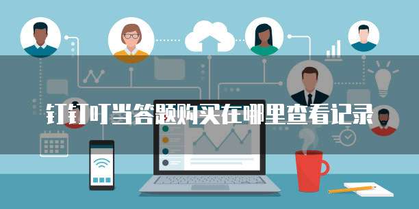 钉钉叮当答题购买在哪里查看记录