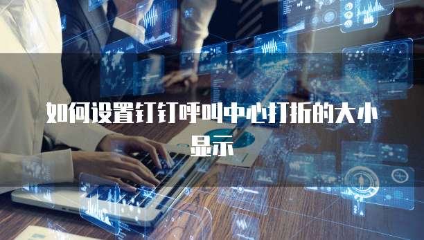 如何设置钉钉呼叫中心打折的大小显示