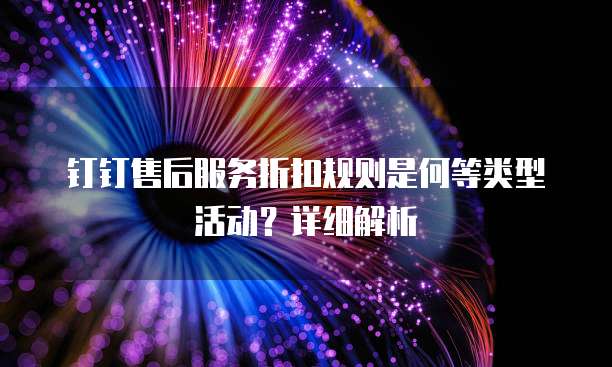 钉钉售后服务折扣规则是何等类型活动?详细解析