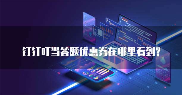 钉钉叮当答题优惠券在哪里看到?