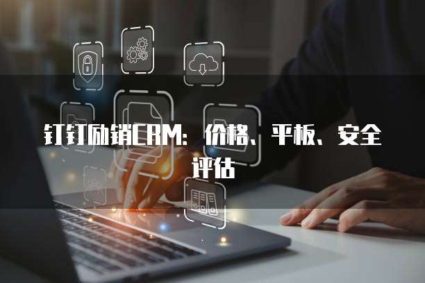 钉钉励销CRM:价格、平板、安全评估