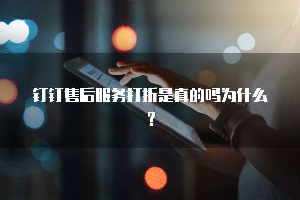 钉钉售后服务打折是真的吗为什么?