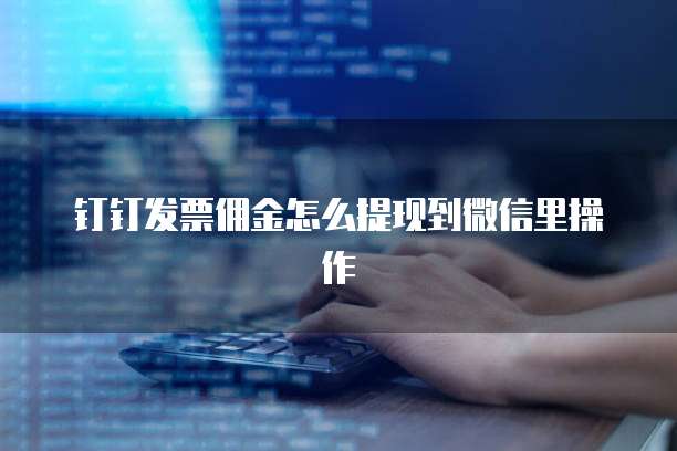钉钉发票佣金怎么提现到微信里操作