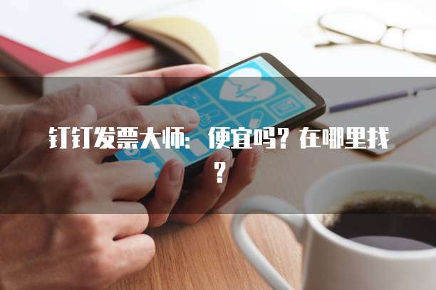 钉钉发票大师：便宜吗？在哪里找？