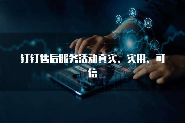 钉钉售后服务活动真实、实用、可信