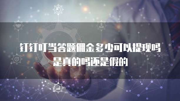 钉钉叮当答题佣金多少可以提现吗是真的吗还是假的