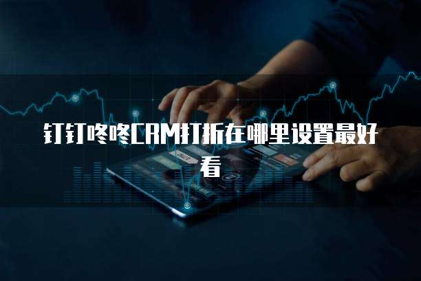 钉钉咚咚CRM打折在哪里设置最好看