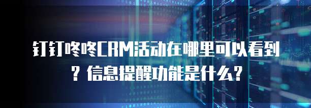 钉钉咚咚CRM活动在哪里可以看到？信息提醒功能是什么？