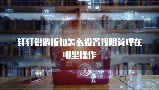 钉钉供链折扣怎么设置权限管理在哪里操作
