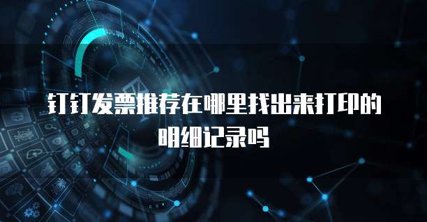 钉钉发票推荐在哪里找出来打印的明细记录吗
