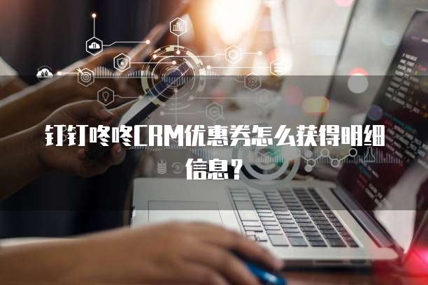 钉钉咚咚CRM优惠券怎么获得明细信息?
