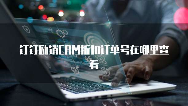 钉钉励销CRM折扣订单号在哪里查看