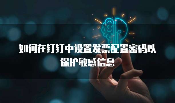 如何在钉钉中设置发票配置密码以保护敏感信息