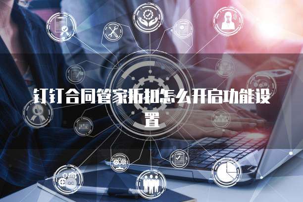 钉钉合同管家折扣怎么开启功能设置