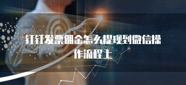  钉钉发票佣金怎么提现到微信操作流程上