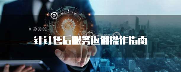 钉钉售后服务返佣操作指南