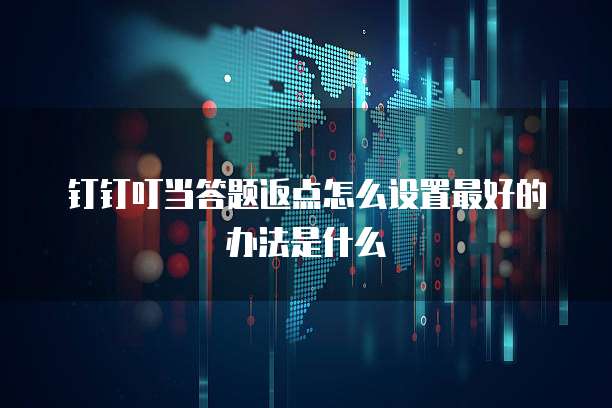 钉钉叮当答题返点怎么设置最好的办法是什么