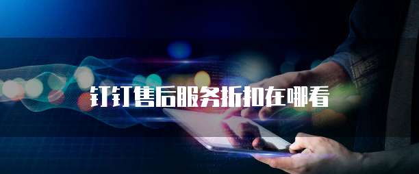钉钉售后服务折扣在哪看