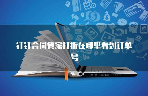 钉钉合同管家打折在哪里看到订单号