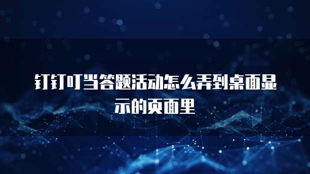 钉钉叮当答题活动怎么弄到桌面显示的页面里