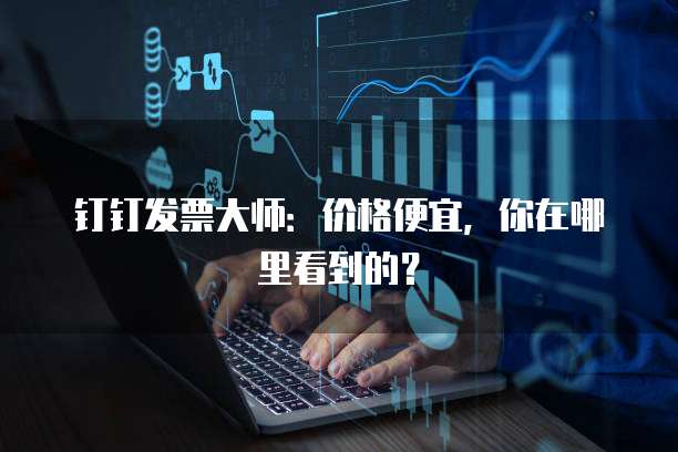 钉钉发票大师:价格便宜,你在哪里看到的?