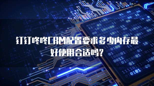 钉钉咚咚CRM配置要求多少内存最好使用合适吗?