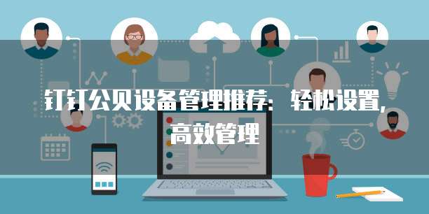 钉钉公贝设备管理推荐：轻松设置，高效管理