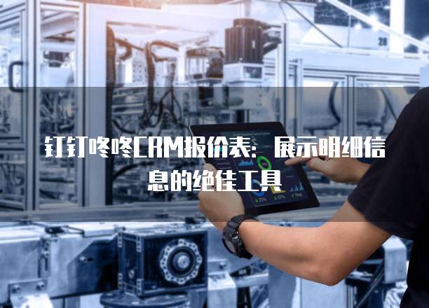 钉钉咚咚CRM报价表：展示明细信息的绝佳工具