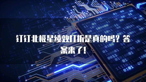 钉钉北极星绩效打折是真的吗?答案来了!