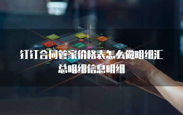 钉钉合同管家价格表怎么做明细汇总明细信息明细