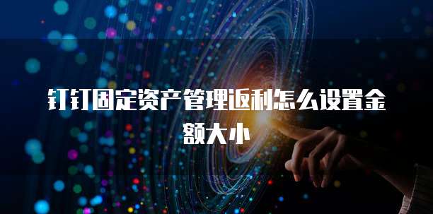 钉钉固定资产管理返利怎么设置金额大小
