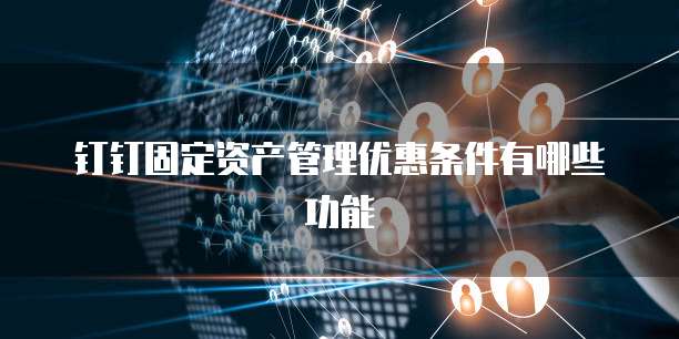 钉钉固定资产管理优惠条件有哪些功能