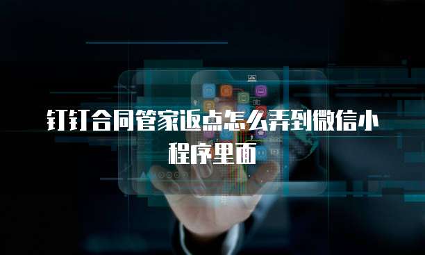 钉钉合同管家返点怎么弄到微信小程序里面