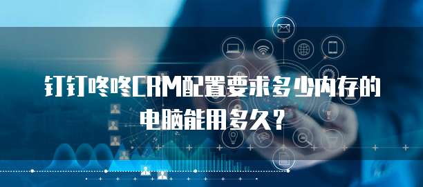 钉钉咚咚CRM配置要求多少内存的电脑能用多久?